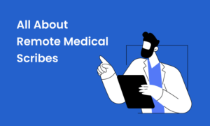 Do You Need a Remote Medical Scribe? Things to Know